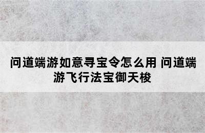 问道端游如意寻宝令怎么用 问道端游飞行法宝御天梭